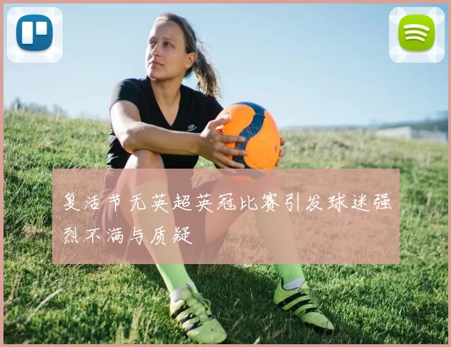 复活节无英超英冠比赛引发球迷强烈不满与质疑