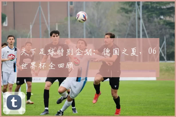 天下足球特别企划:德国之夏,06世界杯全回顾