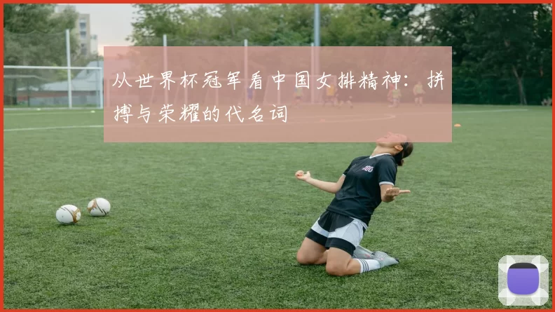 从世界杯冠军看中国女排精神：拼搏与荣耀的代名词