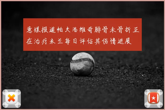 意媒报道帕夫洛维奇腓骨未骨折正在治疗米兰每日评估其伤情进展
