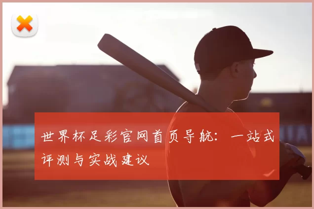 世界杯足彩官网首页导航：一站式评测与实战建议