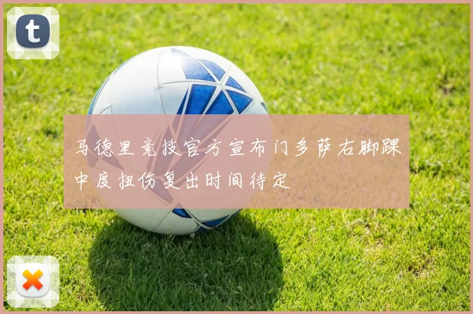 马德里竞技官方宣布门多萨右脚踝中度扭伤复出时间待定