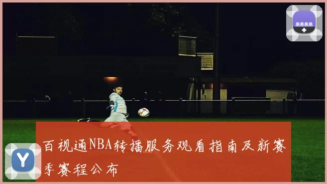 百视通NBA转播服务观看指南及新赛季赛程公布