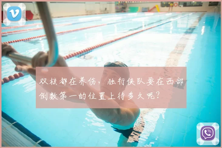 双核都在养伤,独行侠队要在西部倒数第一的位置上待多久呢?