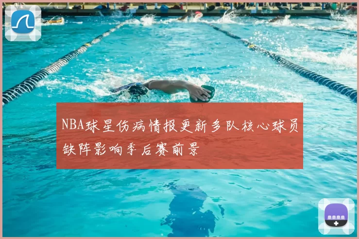 NBA球星伤病情报更新多队核心球员缺阵影响季后赛前景