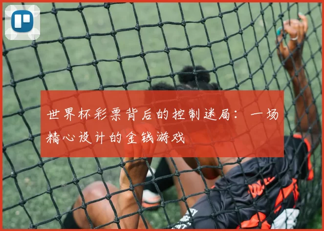 世界杯彩票背后的控制迷局：一场精心设计的金钱游戏