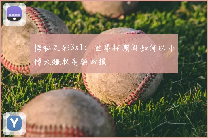 揭秘足彩3x1：世界杯期间如何以小博大赚取高额回报