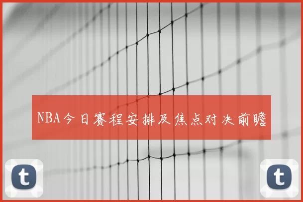 NBA今日赛程安排及焦点对决前瞻