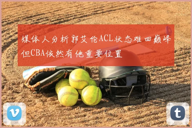 媒体人分析郭艾伦ACL状态难回巅峰但CBA依然有他重要位置