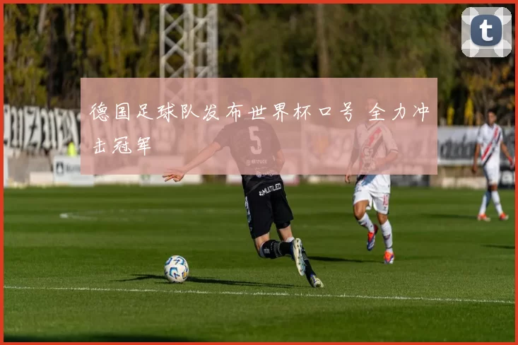 德国足球队发布世界杯口号 全力冲击冠军