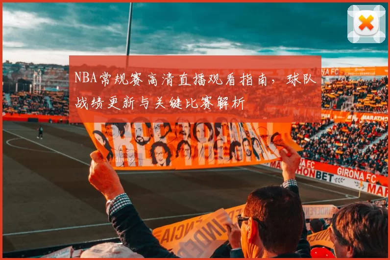 NBA常规赛高清直播观看指南，球队战绩更新与关键比赛解析