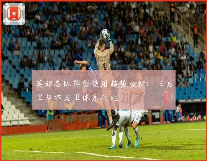 英超各队阵型使用趋势分析：三后卫与四后卫体系对比