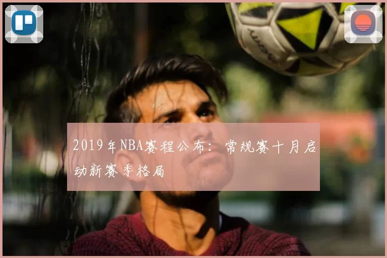 2019年NBA赛程公布:常规赛十月启动新赛季格局