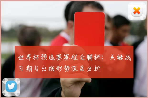 世界杯预选赛赛程全解析:关键战日期与出线形势深度分析