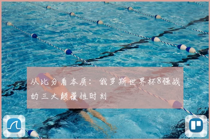 从比分看本质:俄罗斯世界杯8强战的三大颠覆性时刻