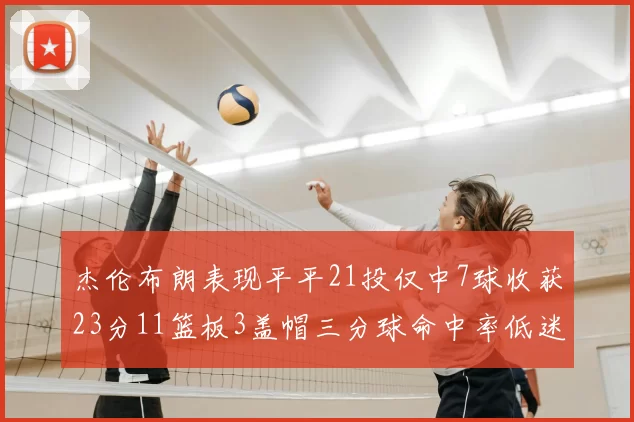 杰伦布朗表现平平21投仅中7球收获23分11篮板3盖帽三分球命中率低迷