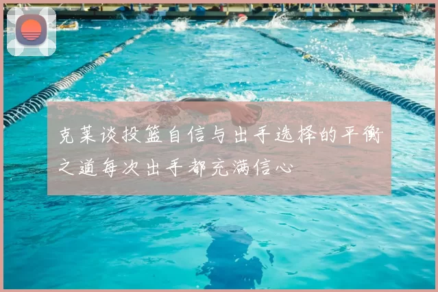 克莱谈投篮自信与出手选择的平衡之道每次出手都充满信心