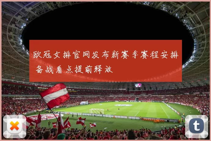 欧冠女排官网发布新赛季赛程安排 备战看点提前释放