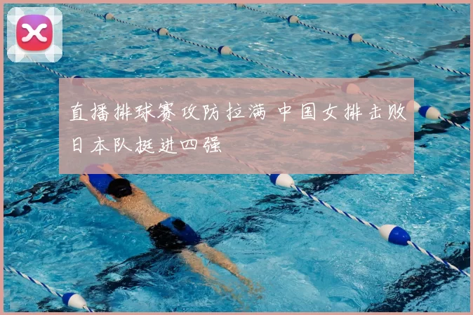 直播排球赛攻防拉满 中国女排击败日本队挺进四强