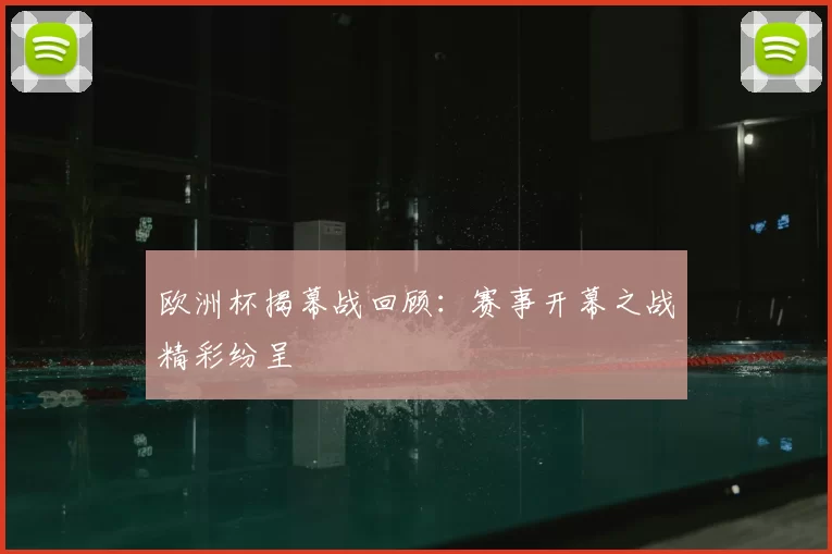 欧洲杯揭幕战回顾：赛事开幕之战精彩纷呈
