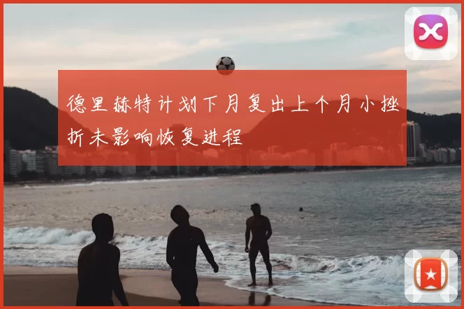 德里赫特计划下月复出上个月小挫折未影响恢复进程