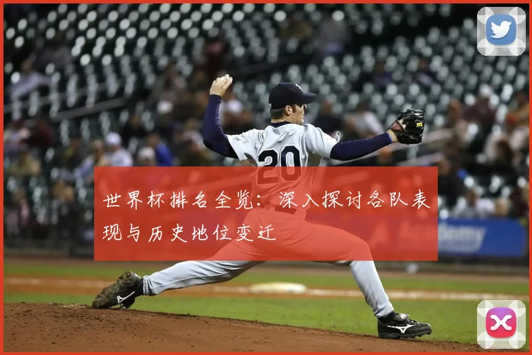 世界杯排名全览:深入探讨各队表现与历史地位变迁