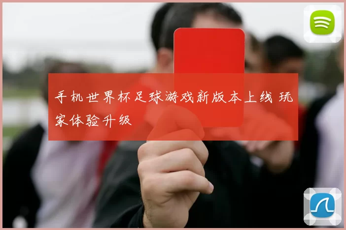 手机世界杯足球游戏新版本上线 玩家体验升级