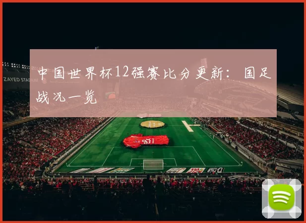 中国世界杯12强赛比分更新：国足战况一览