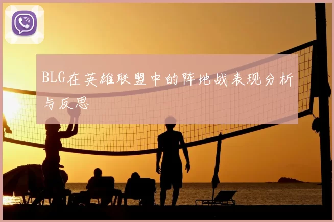 BLG在英雄联盟中的阵地战表现分析与反思