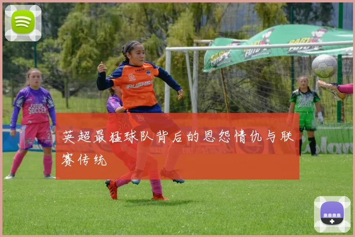 英超最猛球队背后的恩怨情仇与联赛传统