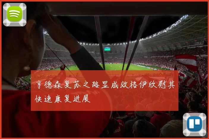 亨德森复苏之路显成效格伊欣慰其快速康复进展