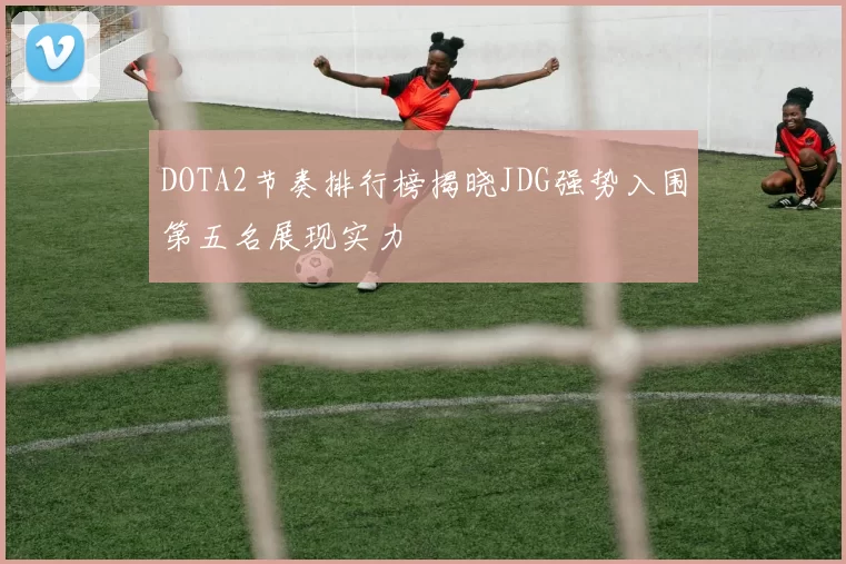 DOTA2节奏排行榜揭晓JDG强势入围第五名展现实力