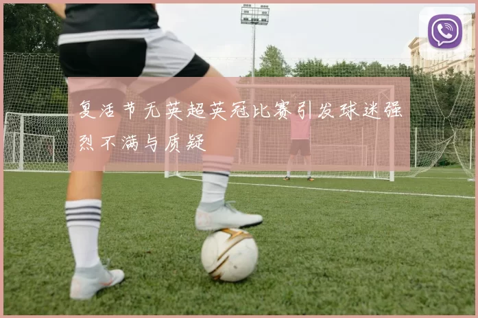 复活节无英超英冠比赛引发球迷强烈不满与质疑
