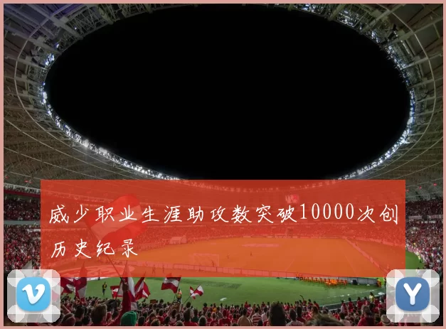 威少职业生涯助攻数突破10000次创历史纪录