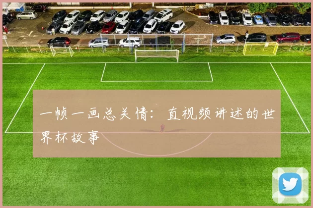 一帧一画总关情:直视频讲述的世界杯故事