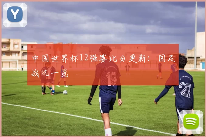 中国世界杯12强赛比分更新：国足战况一览