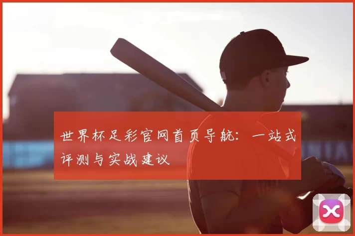 世界杯足彩官网首页导航：一站式评测与实战建议