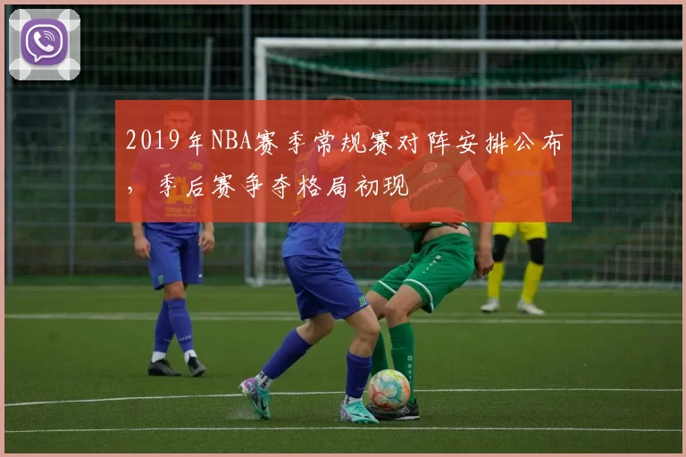 2019年NBA赛季常规赛对阵安排公布,季后赛争夺格局初现