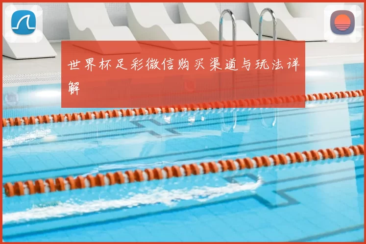 世界杯足彩微信购买渠道与玩法详解