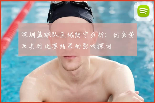 深圳篮球队区域防守分析：优劣势及其对比赛结果的影响探讨