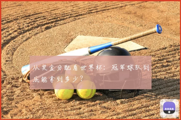 从奖金分配看世界杯:冠军球队到底能拿到多少?