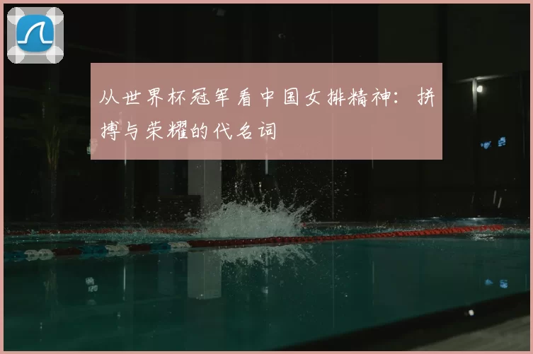 从世界杯冠军看中国女排精神：拼搏与荣耀的代名词