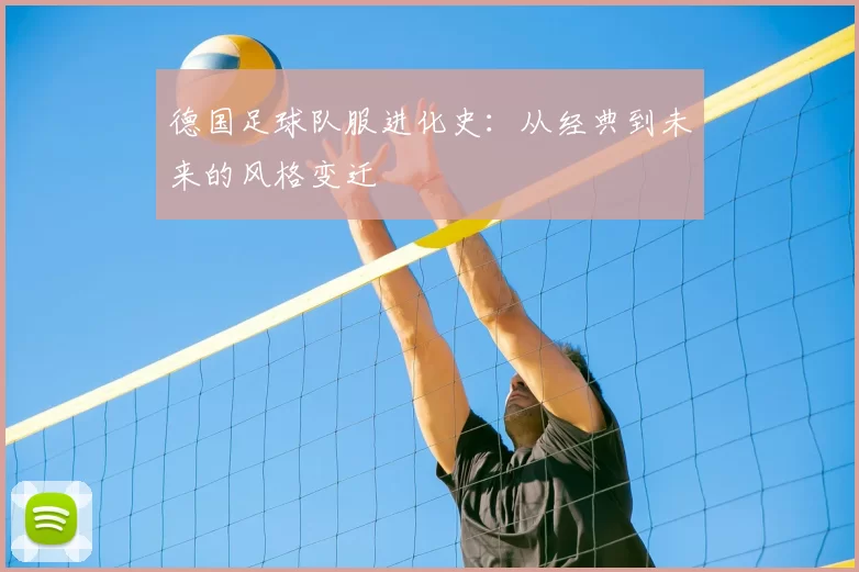 德国足球队服进化史：从经典到未来的风格变迁