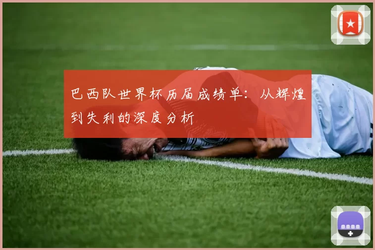 巴西队世界杯历届成绩单：从辉煌到失利的深度分析