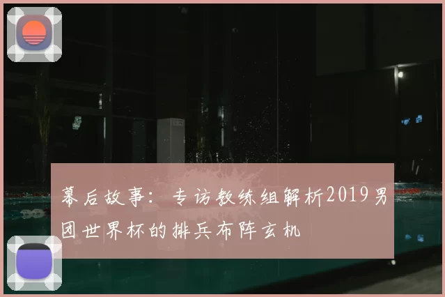 幕后故事：专访教练组解析2019男团世界杯的排兵布阵玄机