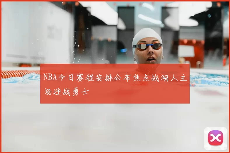 NBA今日赛程安排公布焦点战湖人主场迎战勇士