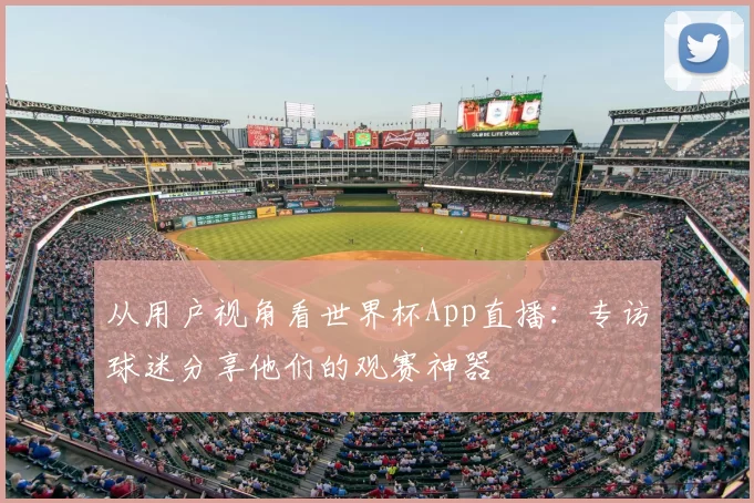 从用户视角看世界杯App直播：专访球迷分享他们的观赛神器
