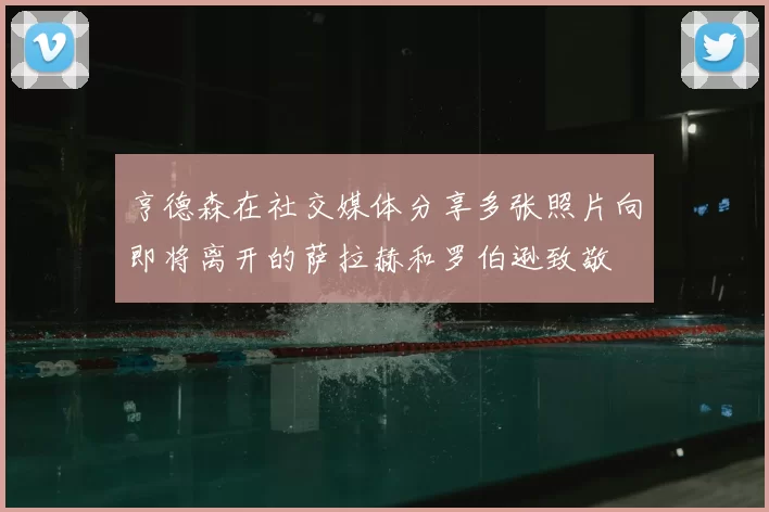 亨德森在社交媒体分享多张照片向即将离开的萨拉赫和罗伯逊致敬