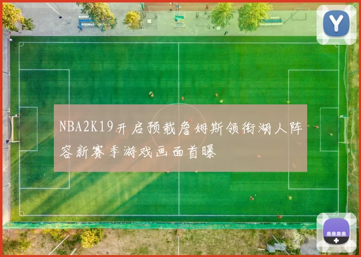 NBA2K19开启预载詹姆斯领衔湖人阵容新赛季游戏画面首曝