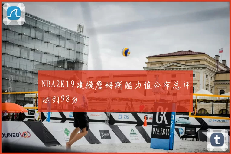 NBA2K19建模詹姆斯能力值公布总评达到98分